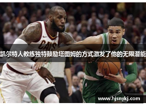 凯尔特人教练独特鼓励塔图姆的方式激发了他的无限潜能