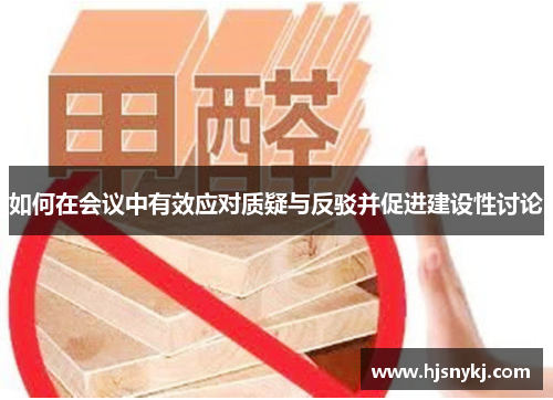 如何在会议中有效应对质疑与反驳并促进建设性讨论