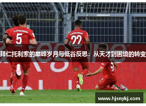 拜仁托利索的巅峰岁月与低谷反思：从天才到困境的转变