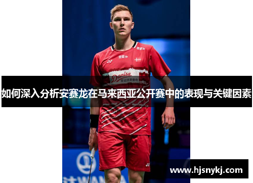 如何深入分析安赛龙在马来西亚公开赛中的表现与关键因素