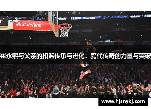 崔永熙与父亲的扣篮传承与进化：跨代传奇的力量与突破