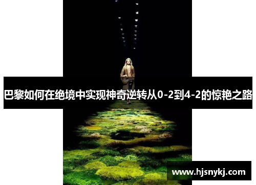 巴黎如何在绝境中实现神奇逆转从0-2到4-2的惊艳之路