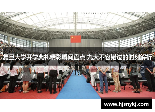 复旦大学开学典礼精彩瞬间盘点 九大不容错过的时刻解析