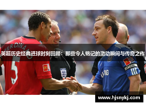 英超历史经典进球时刻回顾：那些令人铭记的激动瞬间与传奇之作