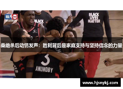 桑绝杀后动情发声：胜利背后是家庭支持与坚持信念的力量