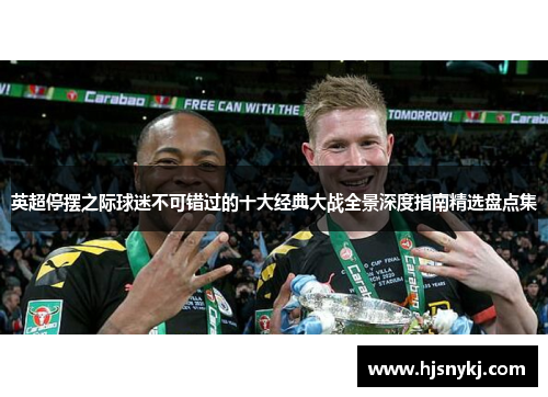 英超停摆之际球迷不可错过的十大经典大战全景深度指南精选盘点集