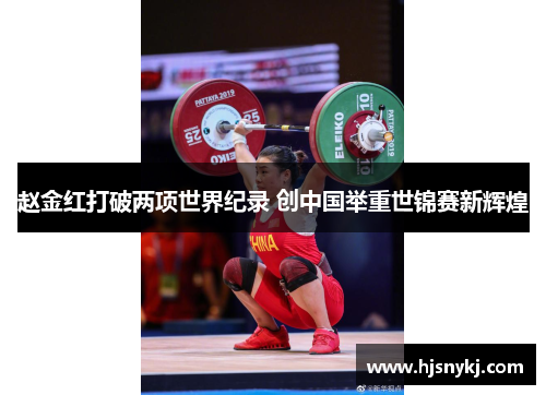 赵金红打破两项世界纪录 创中国举重世锦赛新辉煌